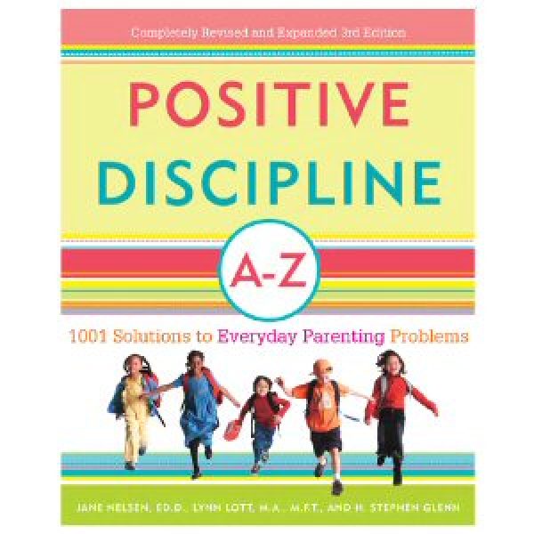 Positive Discipline A - Z: 1001 Solutions to Everyday Parenting Problems